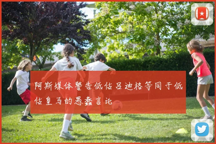 阿斯媒体警告低估吕迪格等同于低估皇马的愚蠢言论