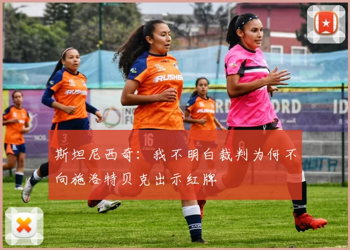 斯坦尼西奇：我不明白裁判为何不向施洛特贝克出示红牌