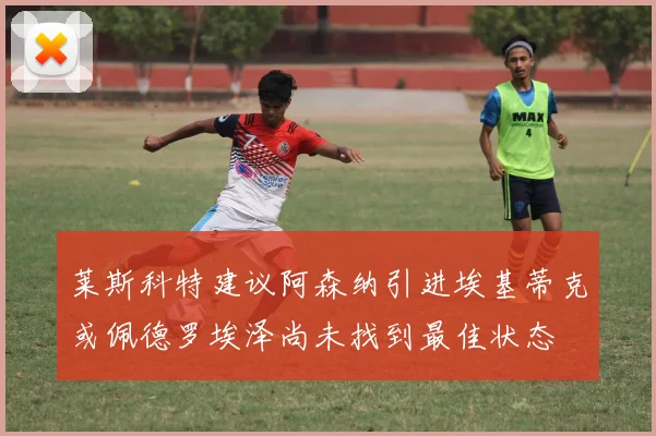 莱斯科特建议阿森纳引进埃基蒂克或佩德罗埃泽尚未找到最佳状态