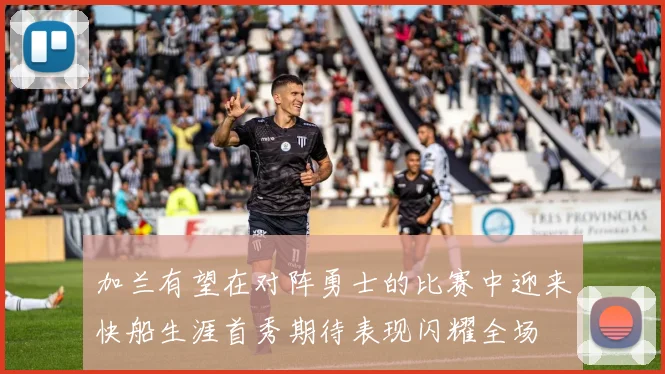 加兰有望在对阵勇士的比赛中迎来快船生涯首秀期待表现闪耀全场